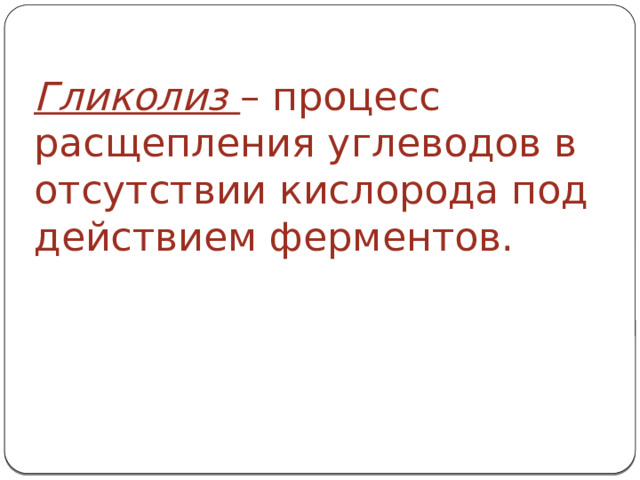 Гликолиз  – процесс расщепления углеводов в отсутствии кислорода под действием ферментов. 