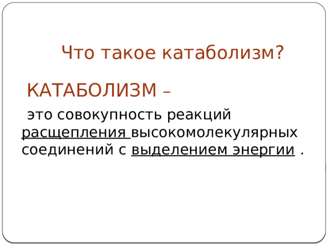  Что такое катаболизм?  КАТАБОЛИЗМ –  это совокупность реакций расщепления высокомолекулярных соединений с выделением энергии .  