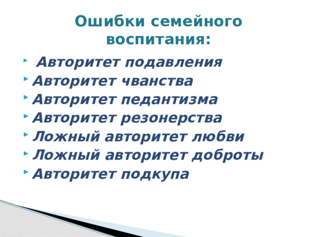 Ошибки семейного воспитания:  Авторитет подавления Авторитет чванства Авторитет педантизма Авторитет резонерства Ложный  авторитет любви Ложный авторитет доброты Авторитет подкупа 