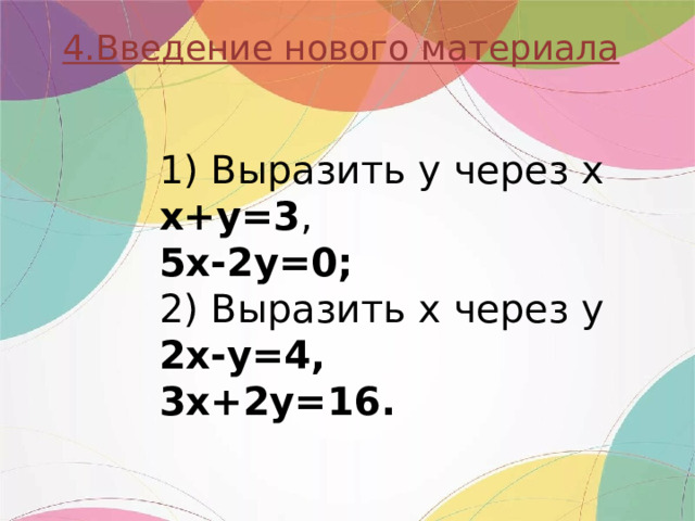 4.Введение нового материала 1) Выразить у через х х+у=3 , 5х-2у=0; 2) Выразить х через у 2х-у=4, 3х+2у=16. 