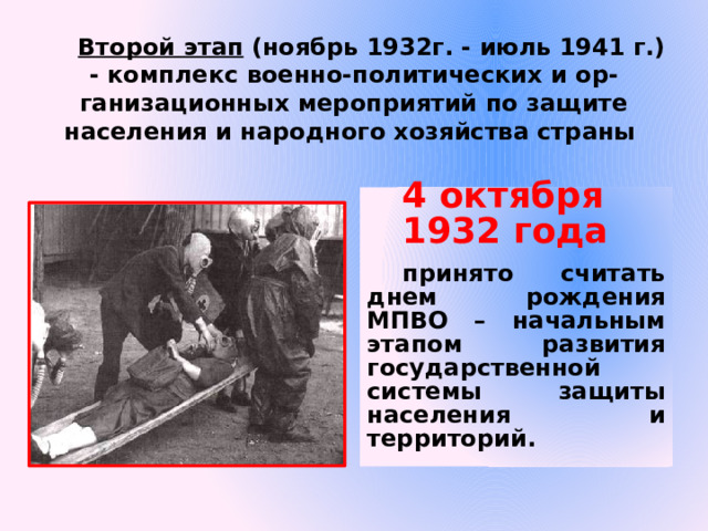 Второй этап (ноябрь 1932г. - июль 1941 г.) - комплекс военно-политических и ор-ганизационных мероприятий по защите населения и народного хозяйства страны 4 октября 1932 года принято считать днем рождения МПВО – начальным этапом развития государственной системы защиты населения и территорий. 