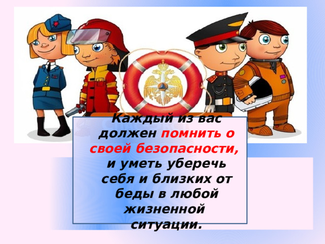 Каждый из вас должен помнить о своей безопасности, и уметь уберечь себя и близких от беды в любой жизненной ситуации.  