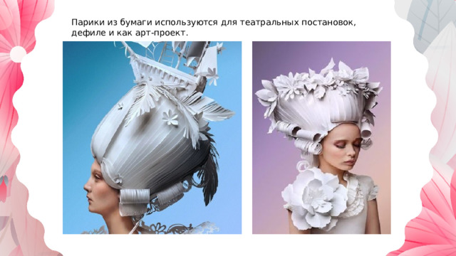 Парики из бумаги используются для театральных постановок, дефиле и как арт-проект. 