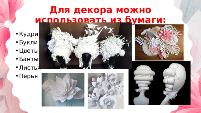 Для декора можно использовать из бумаги: Кудри Букли Цветы Банты Листья Перья 