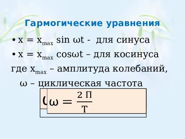  Гармогические уравнения x = х max sin ωt - для синуса x = х max cosωt – для косинуса где х max – амплитуда колебаний,  ω – циклическая частота ω   