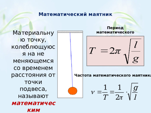  Математический маятник   Период математического маятника Материальную точку, колеблющуюся на не меняющемся со временем расстояния от точки подвеса, называют математическим маятником Частота математического маятника 