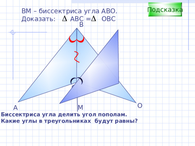Подсказка В M – б ис сектриса угла АВО. Доказать: АВС = ОВС B С О А М Биссектриса угла делить угол пополам. Какие углы в треугольниках будут равны? 
