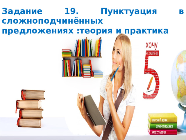 Задание 19. Пунктуация в сложноподчинённых предложениях :теория и практика Задание 19. Пунктуация в сложноподчинённых предложениях   