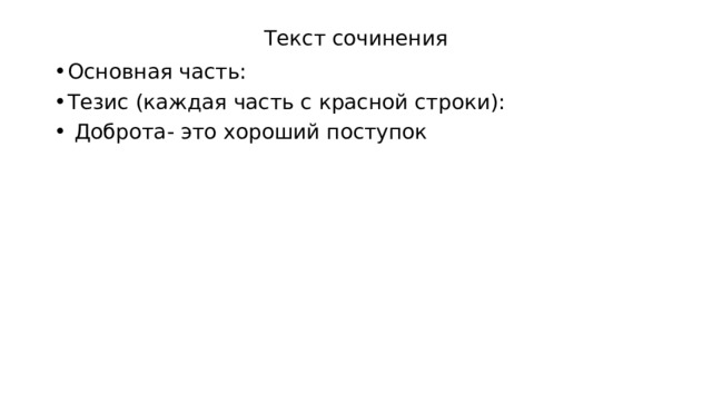 Текст сочинения Основная часть: Тезис (каждая часть с красной строки):  Доброта- это хороший поступок 