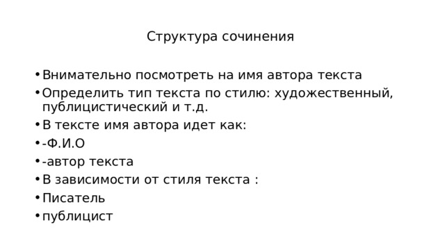 Структура сочинения Внимательно посмотреть на имя автора текста Определить тип текста по стилю: художественный, публицистический и т.д. В тексте имя автора идет как: -Ф.И.О -автор текста В зависимости от стиля текста : Писатель публицист 