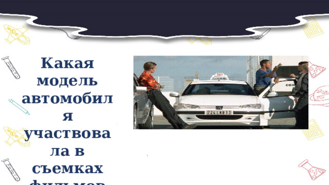 Какая модель автомобиля участвовала в съемках фильмов «Такси» и «Такси -2» 