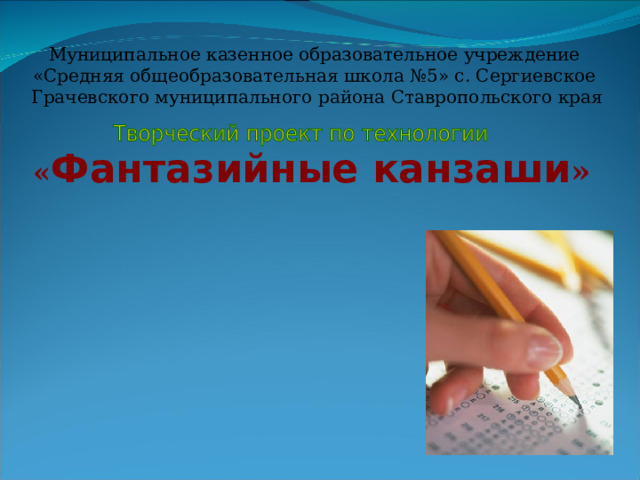 Муниципальное казенное образовательное учреждение «Средняя общеобразовательная школа №5» с. Сергиевское  Грачевского муниципального района Ставропольского края « Фантазийные канзаши » 