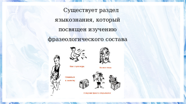 Существует раздел языкознания, который посвящен изучению фразеологического состава языка – фразеология. 
