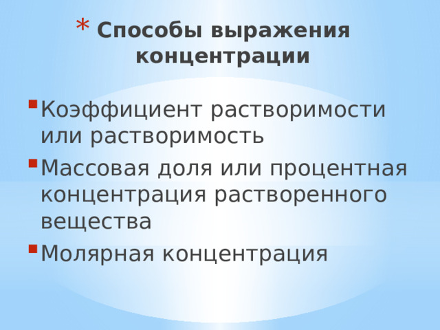 Способы выражения концентрации Коэффициент растворимости или растворимость Массовая доля или процентная концентрация растворенного вещества Молярная концентрация 