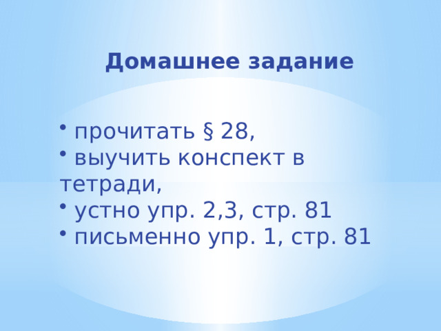 Домашнее задание  прочитать § 28,  выучить конспект в тетради,  устно упр. 2,3, стр. 81  письменно упр. 1, стр. 81 