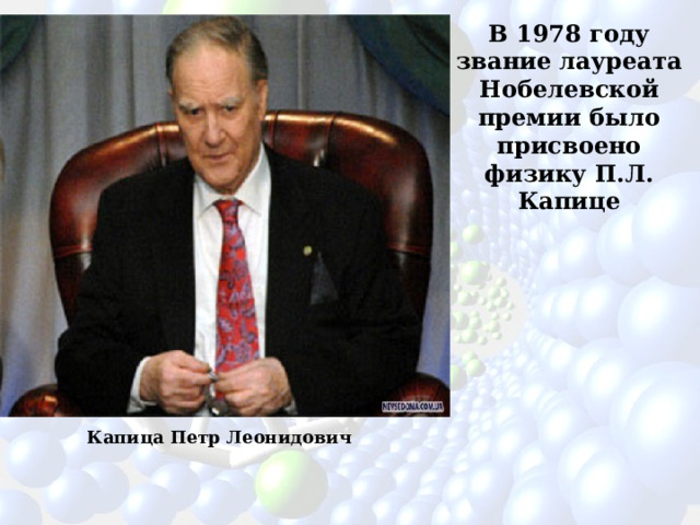 В 1978 году звание лауреата Нобелевской премии было присвоено физику П.Л. Капице Капица Петр Леонидович 