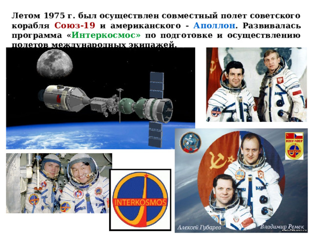 Летом 1975 г. был осуществлен совместный полет советского корабля Союз-19 и американского - Аполлон . Развивалась программа « Интеркосмос» по подготовке и осуществлению полетов международных экипажей.  