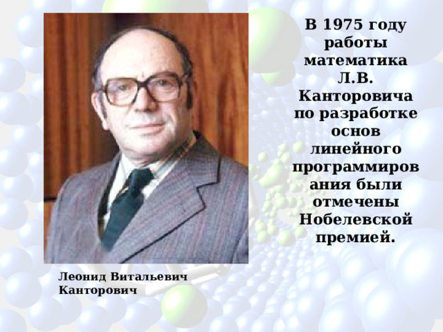 В 1975 году работы математика Л.В. Канторовича по разработке основ линейного программирования были отмечены Нобелевской премией . Леонид Витальевич Канторович 