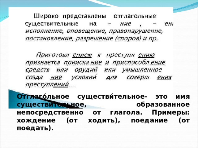 Отглаго́льное существи́тельное- это имя существительное, образованное непосредственно от глагола. Примеры: хождение (от ходить), поедание (от поедать). 