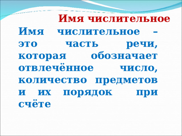 Имя числительное Имя числительное – это часть речи, которая обозначает отвлечённое число, количество предметов и их порядок при счёте 