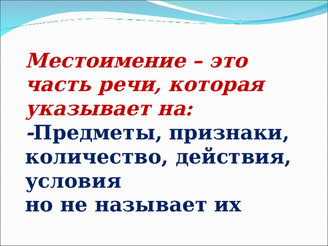 Местоимение – это часть речи, которая указывает на: - Предметы, признаки, количество, действия, условия но не называет их 