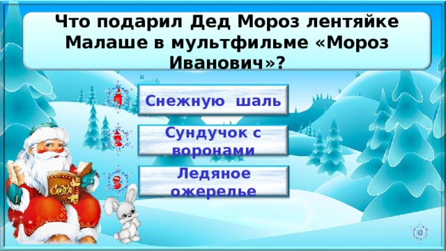 Что подарил Дед Мороз лентяйке Малаше в мультфильме «Мороз Иванович»? Снежную шаль Сундучок с воронами Ледяное ожерелье 