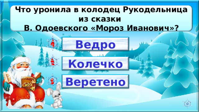 Что уронила в колодец Рукодельница из сказки В. Одоевского «Мороз Иванович»? Ведро Колечко Веретено 