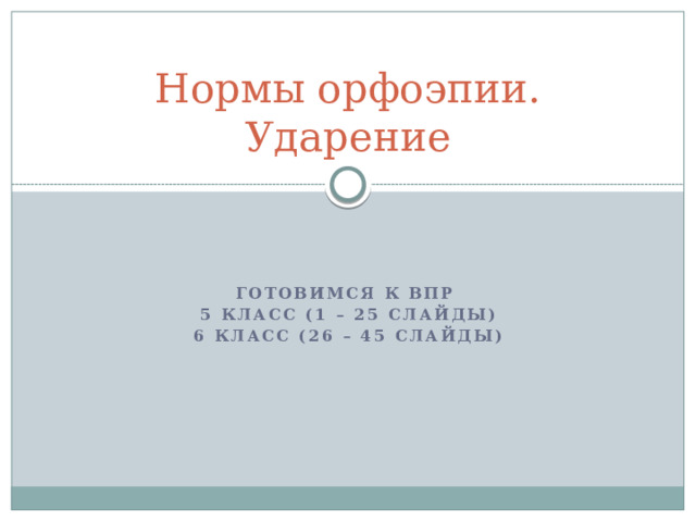 Нормы орфоэпии.  Ударение    Готовимся к ВПР 5 класс (1 – 25 слайды) 6 класс (26 – 45 слайды) 