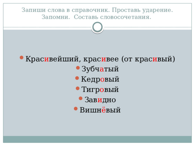 Запиши слова в справочник. Проставь ударение. Запомни. Составь словосочетания. Крас и вейший, крас и вее (от крас и вый) Зубч а тый Кедр о вый Тигр о вый Зав и дно Вишн ё вый 