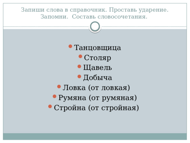 Запиши слова в справочник. Проставь ударение. Запомни. Составь словосочетания. Танцовщица Столяр Щавель Добыча Ловка (от ловкая) Румяна (от румяная) Стройна (от стройная) 