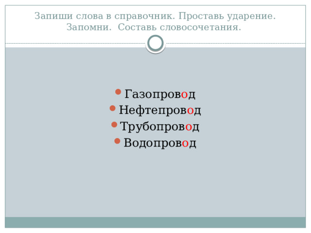 Запиши слова в справочник. Проставь ударение. Запомни. Составь словосочетания. Газопров о д Нефтепров о д Трубопров о д Водопров о д 