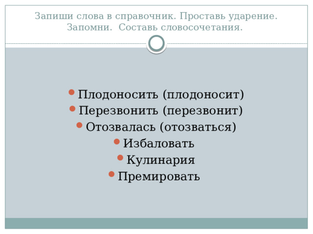 Запиши слова в справочник. Проставь ударение. Запомни. Составь словосочетания. Плодоносить (плодоносит) Перезвонить (перезвонит) Отозвалась (отозваться) Избаловать Кулинария Премировать 