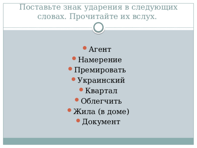 Поставьте знак ударения в следующих словах. Прочитайте их вслух. Агент Намерение Премировать Украинский Квартал Облегчить Жила (в доме) Документ 