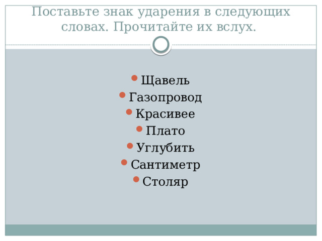 Поставьте знак ударения в следующих словах. Прочитайте их вслух. Щавель Газопровод Красивее Плато Углубить Сантиметр Столяр 