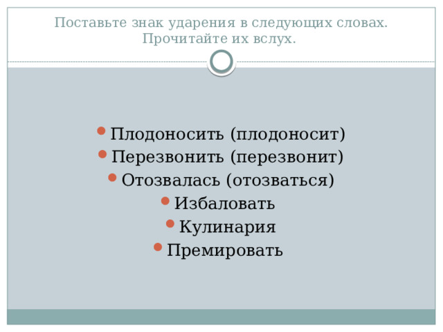 Поставьте знак ударения в следующих словах. Прочитайте их вслух. Плодоносить (плодоносит) Перезвонить (перезвонит) Отозвалась (отозваться) Избаловать Кулинария Премировать 