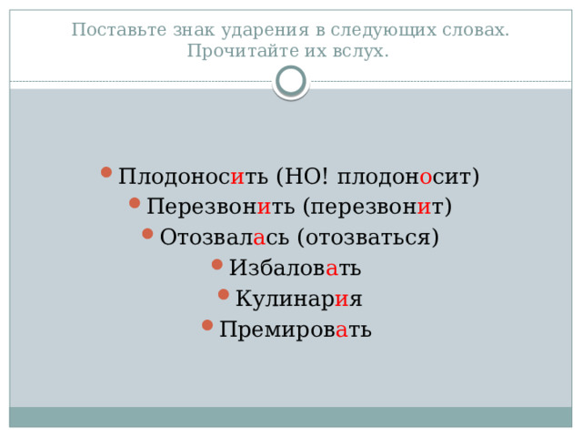 Поставьте знак ударения в следующих словах. Прочитайте их вслух. Плодонос и ть (НО! плодон о сит) Перезвон и ть (перезвон и т) Отозвал а сь (отозваться) Избалов а ть Кулинар и я Премиров а ть 