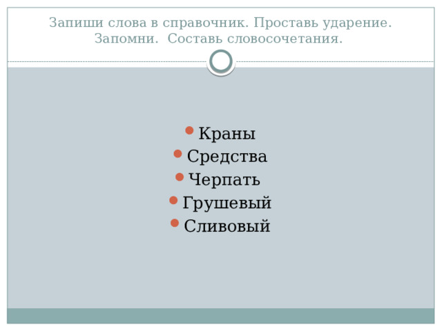Запиши слова в справочник. Проставь ударение. Запомни. Составь словосочетания. Краны Средства Черпать Грушевый Сливовый 