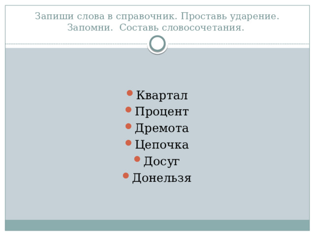 Запиши слова в справочник. Проставь ударение. Запомни. Составь словосочетания. Квартал Процент Дремота Цепочка Досуг Донельзя 