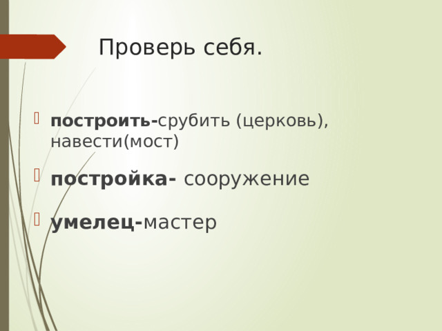 Проверь себя. построить- срубить (церковь), навести(мост) постройка- сооружение умелец- мастер 