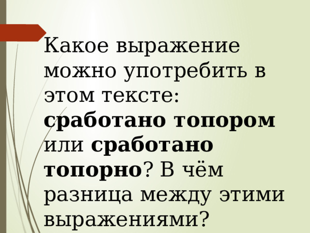  Какое выражение можно употребить в этом тексте: сработано топором или сработано топорно ? В чём разница между этими выражениями? 