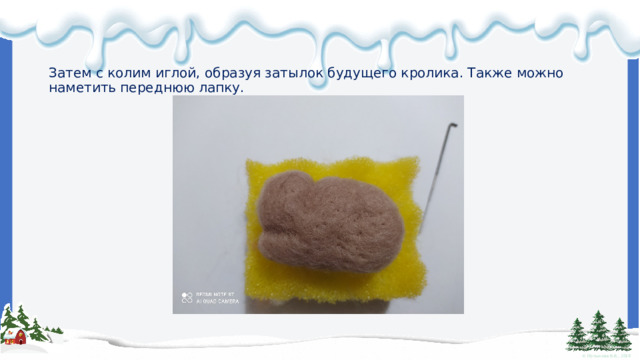    Затем с колим иглой, образуя затылок будущего кролика. Также можно наметить переднюю лапку. 