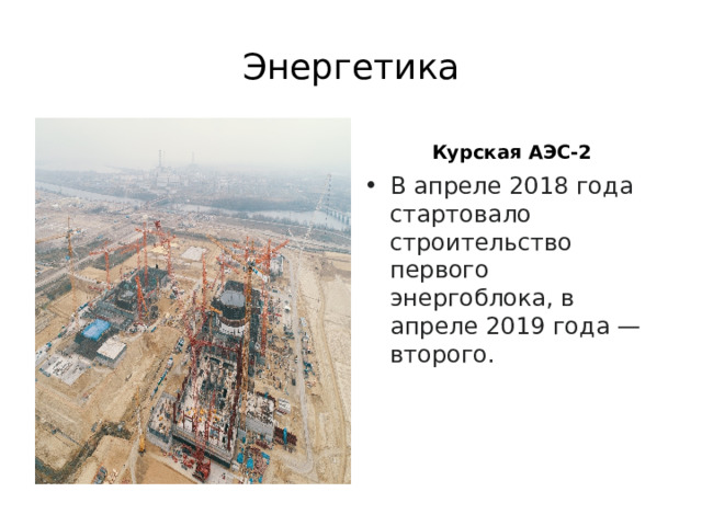 Энергетика  Курская АЭС-2  В апреле 2018 года стартовало строительство первого энергоблока, в апреле 2019 года — второго. 
