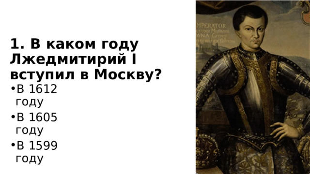 1. В каком году Лжедмитирий I вступил в Москву? В 1612 году В 1605 году В 1599 году 