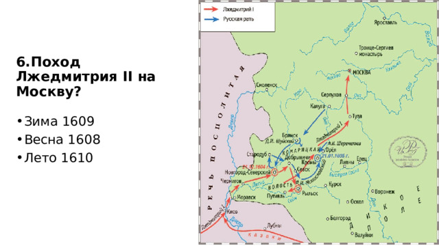 6.Поход Лжедмитрия II на Москву? Зима 1609 Весна 1608 Лето 1610 