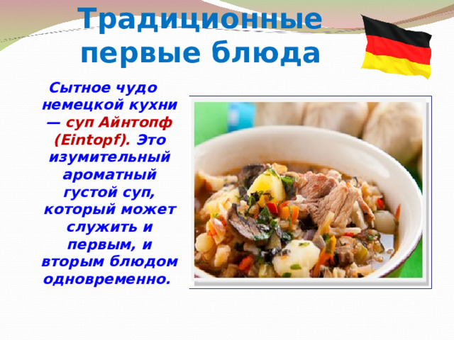 Традиционные первые блюда Сытное чудо немецкой кухни — суп Айнтопф (Eintopf). Это изумительный ароматный густой суп, который может служить и первым, и вторым блюдом одновременно.    