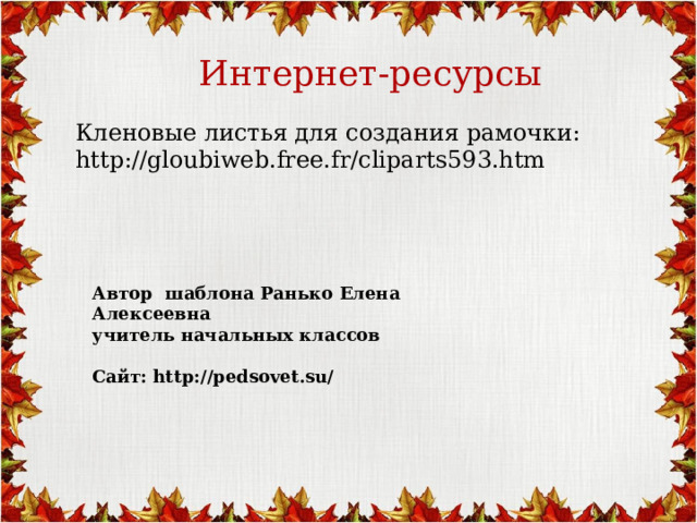 Интернет-ресурсы Кленовые листья для создания рамочки: http://gloubiweb.free.fr/cliparts593.htm  Автор шаблона Ранько Елена Алексеевна учитель начальных классов  Сайт: http://pedsovet.su/  