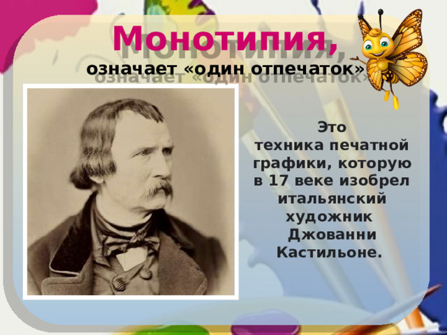 Монотипия,  означает «один отпечаток». Это техника печатной графики, которую в 17 веке изобрел итальянский художник Джованни Кастильоне. 
