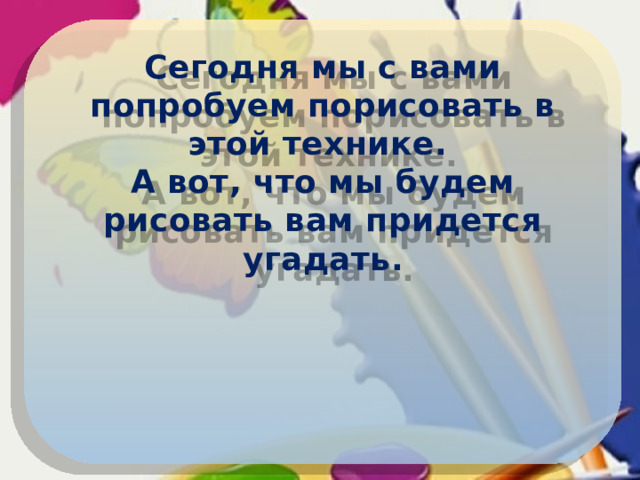 Сегодня мы с вами попробуем порисовать в этой технике. А вот, что мы будем рисовать вам придется угадать.  