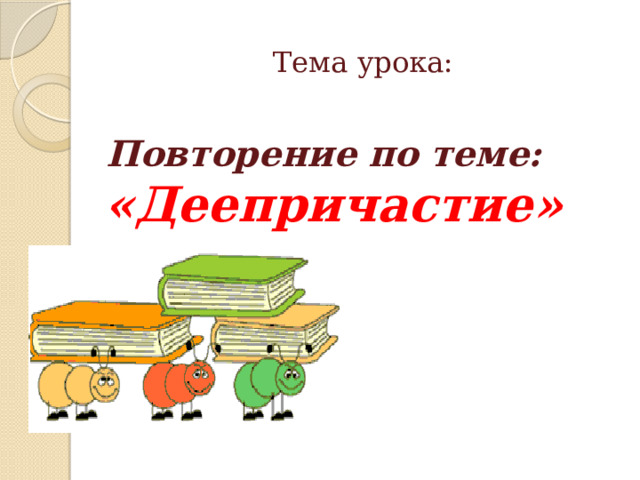      Тема урока:  Повторение по теме: «Деепричастие»  