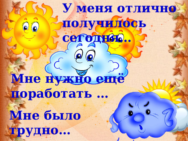 У меня отлично получилось сегодня… Мне нужно ещё поработать … Мне было трудно…  